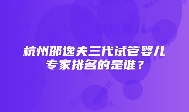 杭州邵逸夫三代试管婴儿专家排名的是谁？