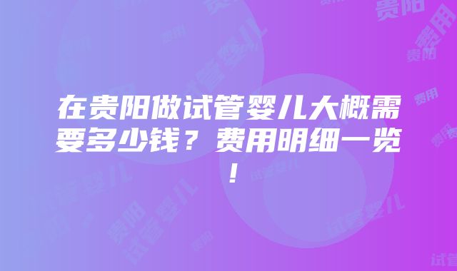 在贵阳做试管婴儿大概需要多少钱？费用明细一览！