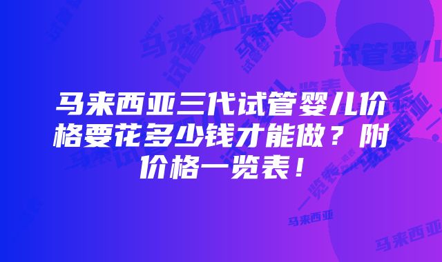 马来西亚三代试管婴儿价格要花多少钱才能做？附价格一览表！