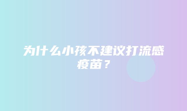 为什么小孩不建议打流感疫苗？