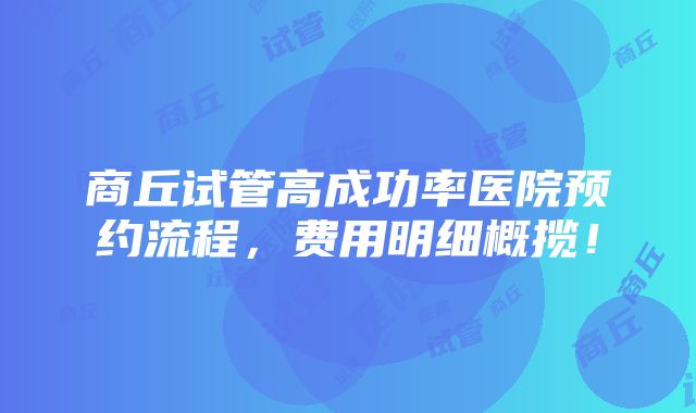 商丘试管高成功率医院预约流程，费用明细概揽！