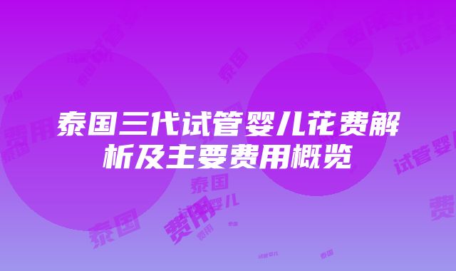 泰国三代试管婴儿花费解析及主要费用概览