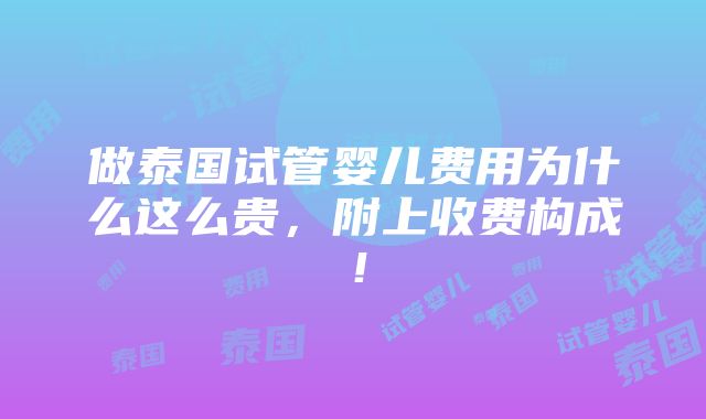 做泰国试管婴儿费用为什么这么贵，附上收费构成！