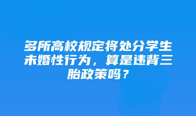 多所高校规定将处分学生未婚性行为，算是违背三胎政策吗？