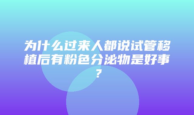 为什么过来人都说试管移植后有粉色分泌物是好事？