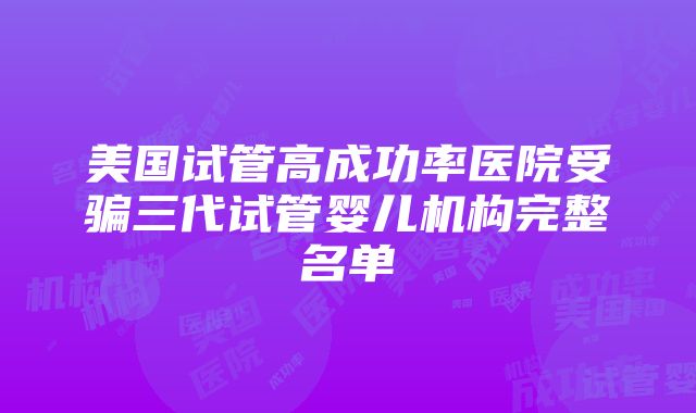 美国试管高成功率医院受骗三代试管婴儿机构完整名单