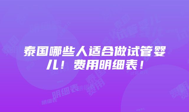 泰国哪些人适合做试管婴儿！费用明细表！