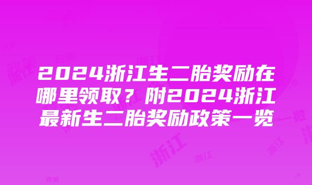 2024浙江生二胎奖励在哪里领取？附2024浙江最新生二胎奖励政策一览