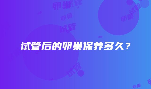 试管后的卵巢保养多久？