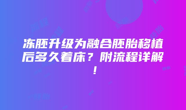 冻胚升级为融合胚胎移植后多久着床？附流程详解！