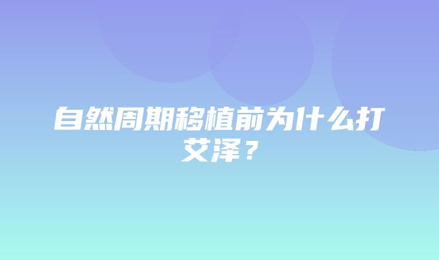 自然周期移植前为什么打艾泽？