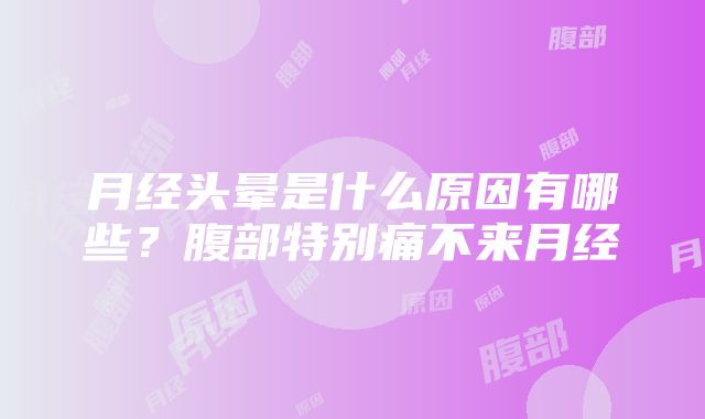 月经头晕是什么原因有哪些？腹部特别痛不来月经