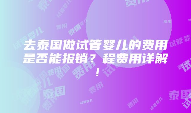 去泰国做试管婴儿的费用是否能报销？程费用详解！