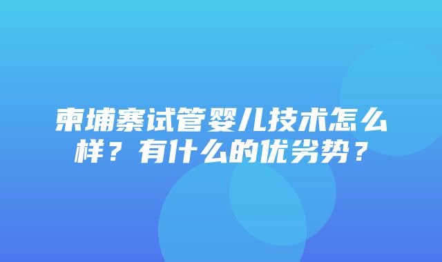 柬埔寨试管婴儿技术怎么样？有什么的优劣势？