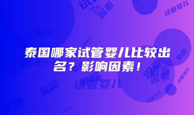 泰国哪家试管婴儿比较出名？影响因素！