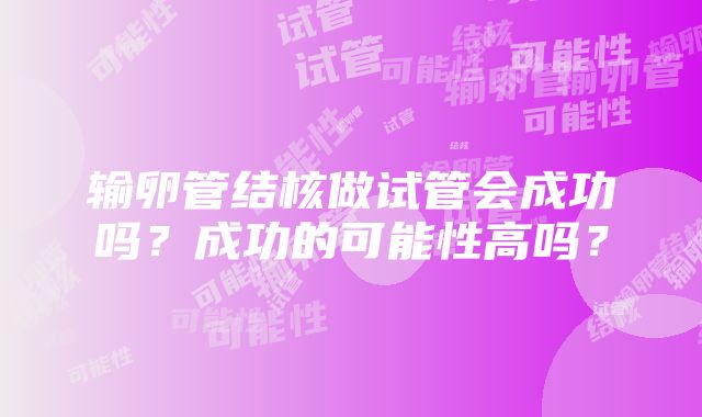 输卵管结核做试管会成功吗？成功的可能性高吗？