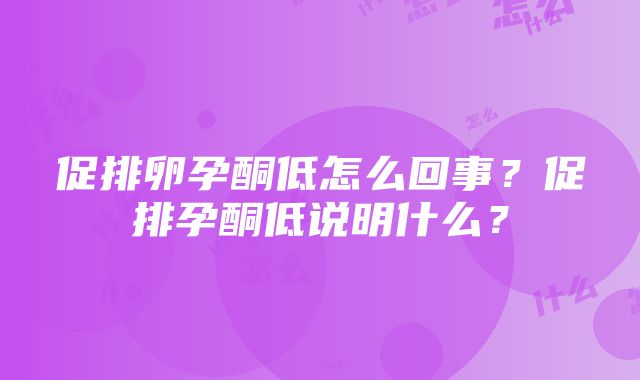 促排卵孕酮低怎么回事？促排孕酮低说明什么？