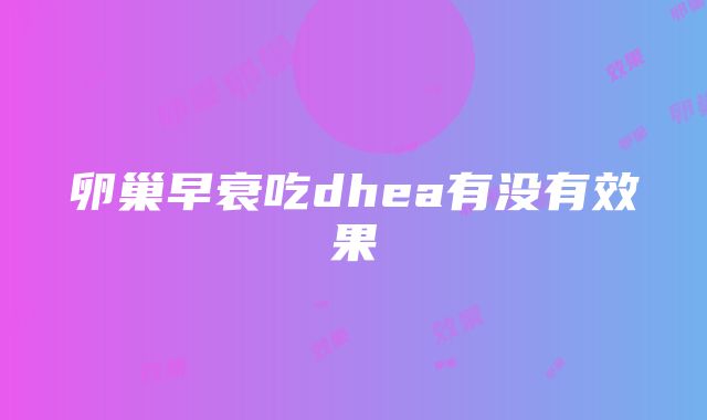 卵巢早衰吃dhea有没有效果