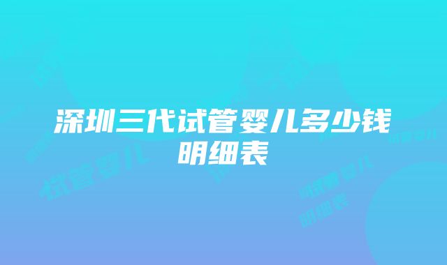 深圳三代试管婴儿多少钱明细表