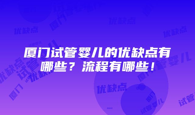 厦门试管婴儿的优缺点有哪些？流程有哪些！