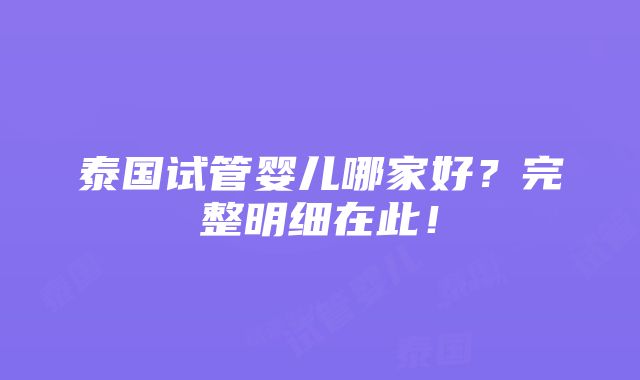 泰国试管婴儿哪家好？完整明细在此！