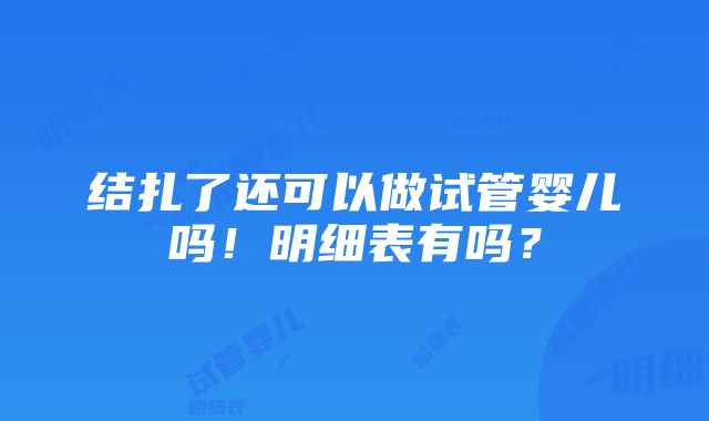 结扎了还可以做试管婴儿吗！明细表有吗？