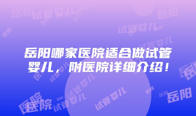 岳阳哪家医院适合做试管婴儿，附医院详细介绍！