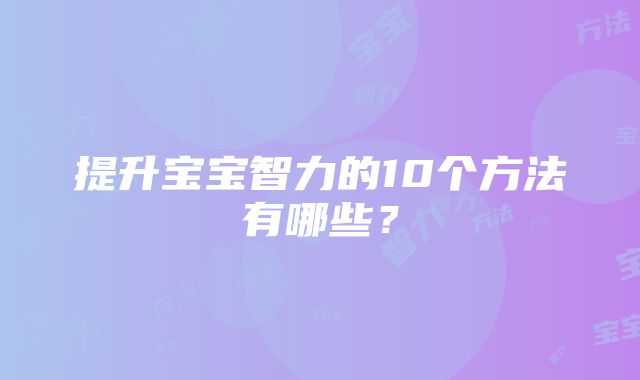 提升宝宝智力的10个方法有哪些？