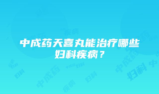 中成药天喜丸能治疗哪些妇科疾病？