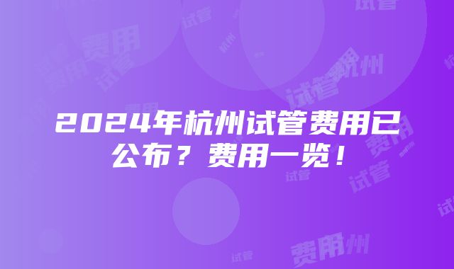 2024年杭州试管费用已公布？费用一览！