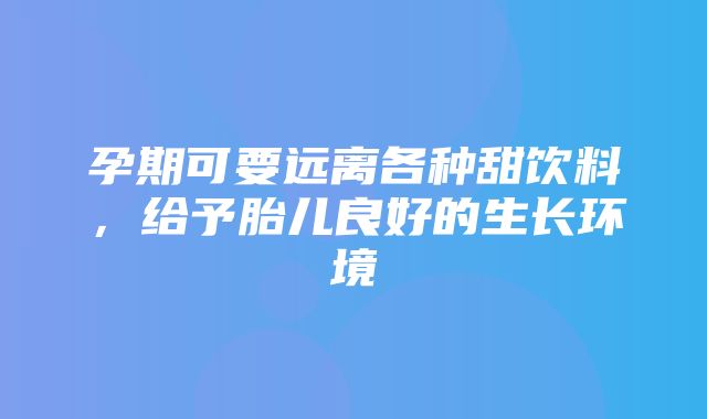 孕期可要远离各种甜饮料，给予胎儿良好的生长环境