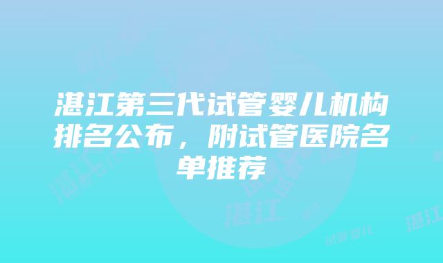 湛江第三代试管婴儿机构排名公布，附试管医院名单推荐