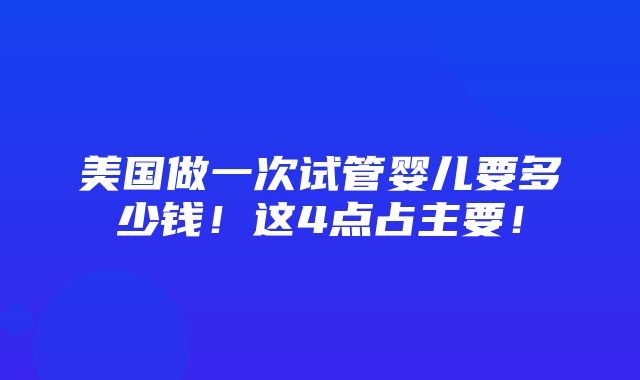 美国做一次试管婴儿要多少钱！这4点占主要！