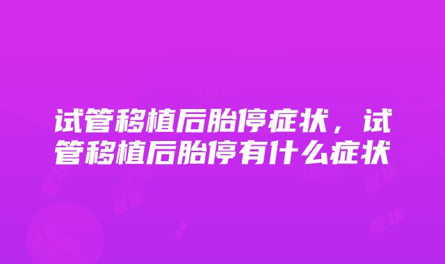 试管移植后胎停症状，试管移植后胎停有什么症状