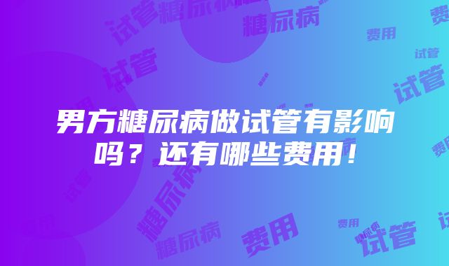 男方糖尿病做试管有影响吗？还有哪些费用！