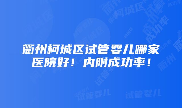 衢州柯城区试管婴儿哪家医院好！内附成功率！