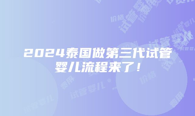 2024泰国做第三代试管婴儿流程来了！