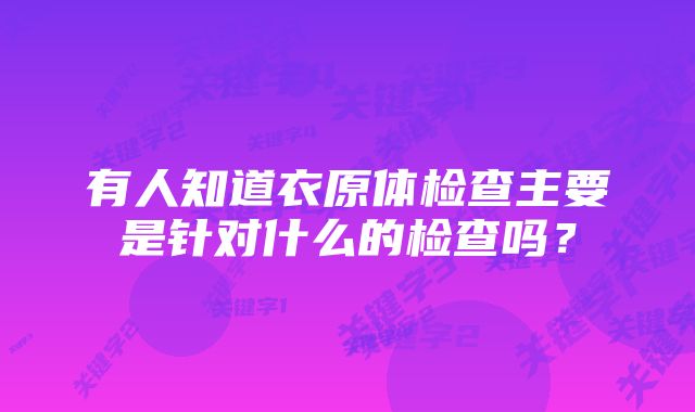 有人知道衣原体检查主要是针对什么的检查吗？