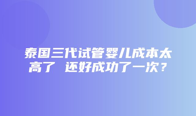 泰国三代试管婴儿成本太高了 还好成功了一次？