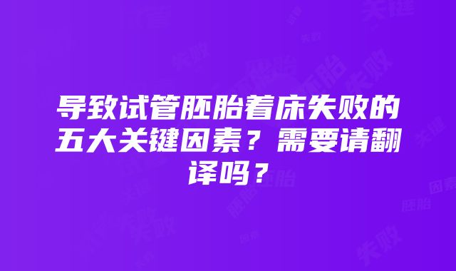 导致试管胚胎着床失败的五大关键因素？需要请翻译吗？