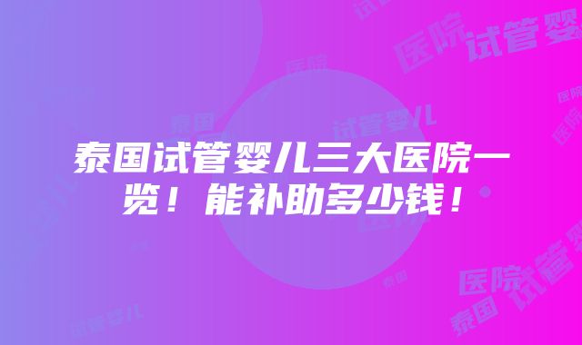 泰国试管婴儿三大医院一览！能补助多少钱！