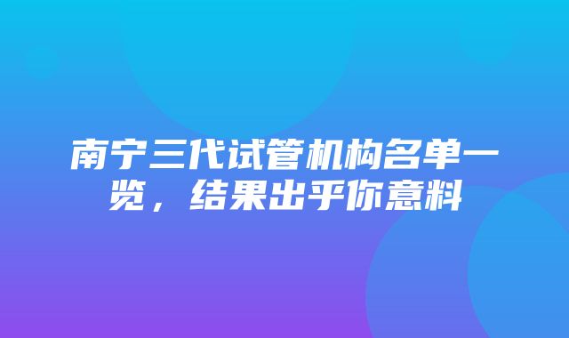 南宁三代试管机构名单一览，结果出乎你意料