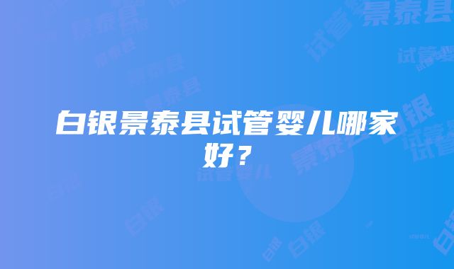 白银景泰县试管婴儿哪家好？