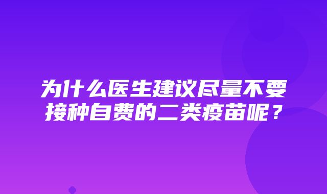 为什么医生建议尽量不要接种自费的二类疫苗呢？