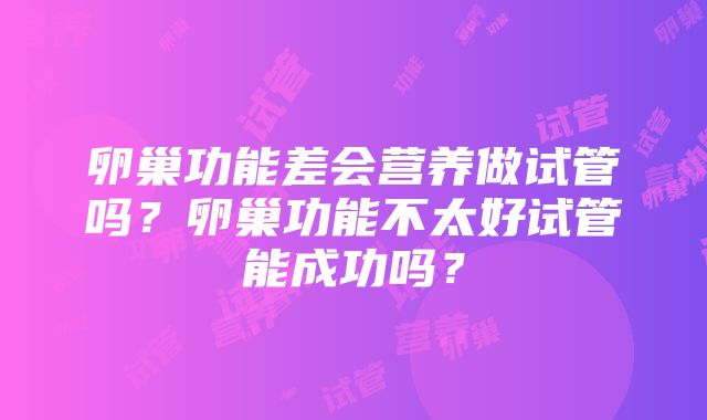 卵巢功能差会营养做试管吗？卵巢功能不太好试管能成功吗？