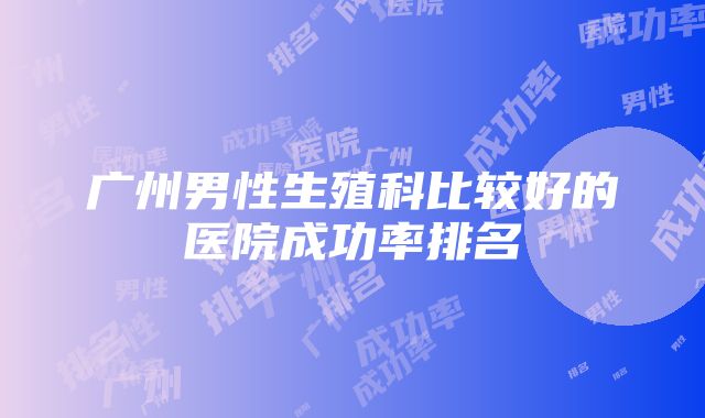 广州男性生殖科比较好的医院成功率排名