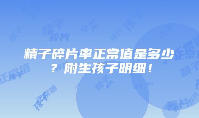 精子碎片率正常值是多少？附生孩子明细！