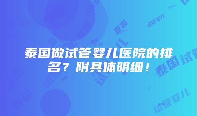 泰国做试管婴儿医院的排名？附具体明细！