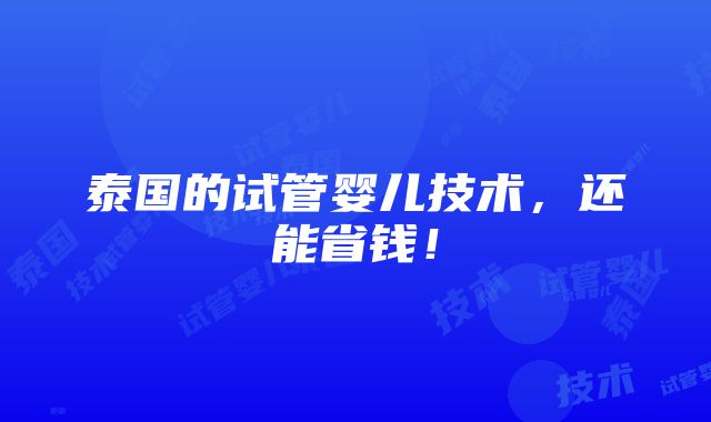 泰国的试管婴儿技术，还能省钱！