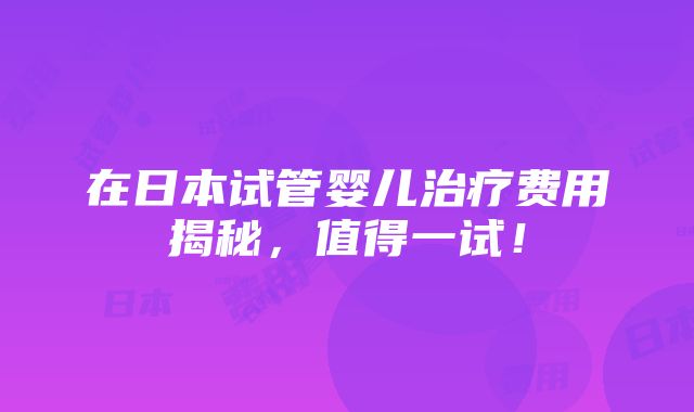 在日本试管婴儿治疗费用揭秘，值得一试！